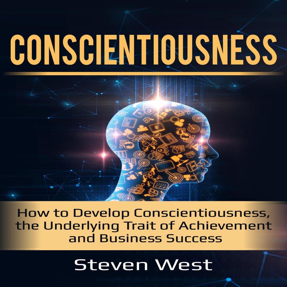 Conscientiousness - How to Develop Conscientiousness, the Underlying Trait of Achievement and Business Success