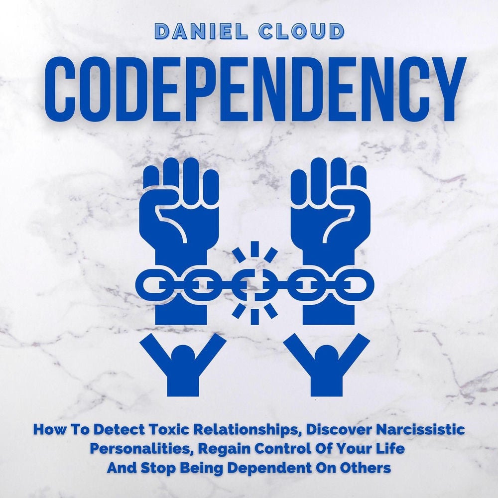 Codependency - How To Detect Toxic Relationships, Discover Narcissistic Personalities, Regain Control Of Your Life and Stop Being