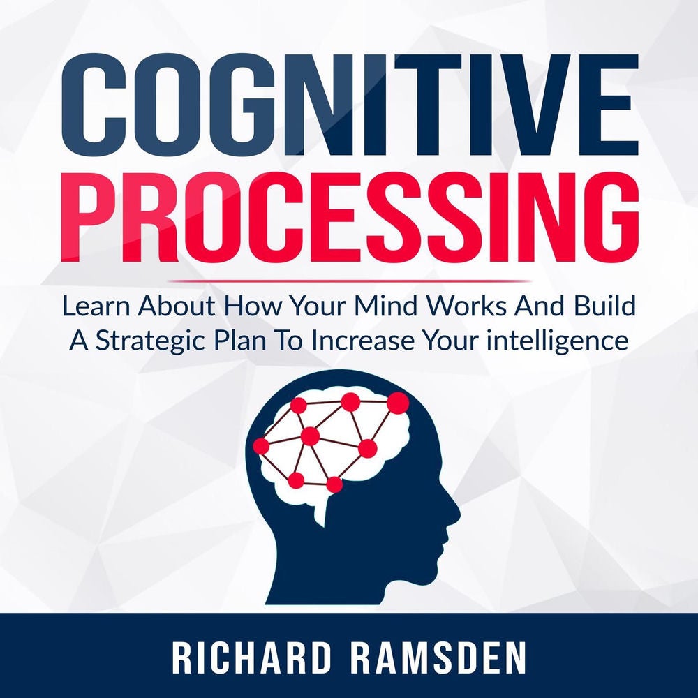 Cognitive Processing - Learn About How Your Mind Works and Build a Strategic Plan to Increase Your Intelligence