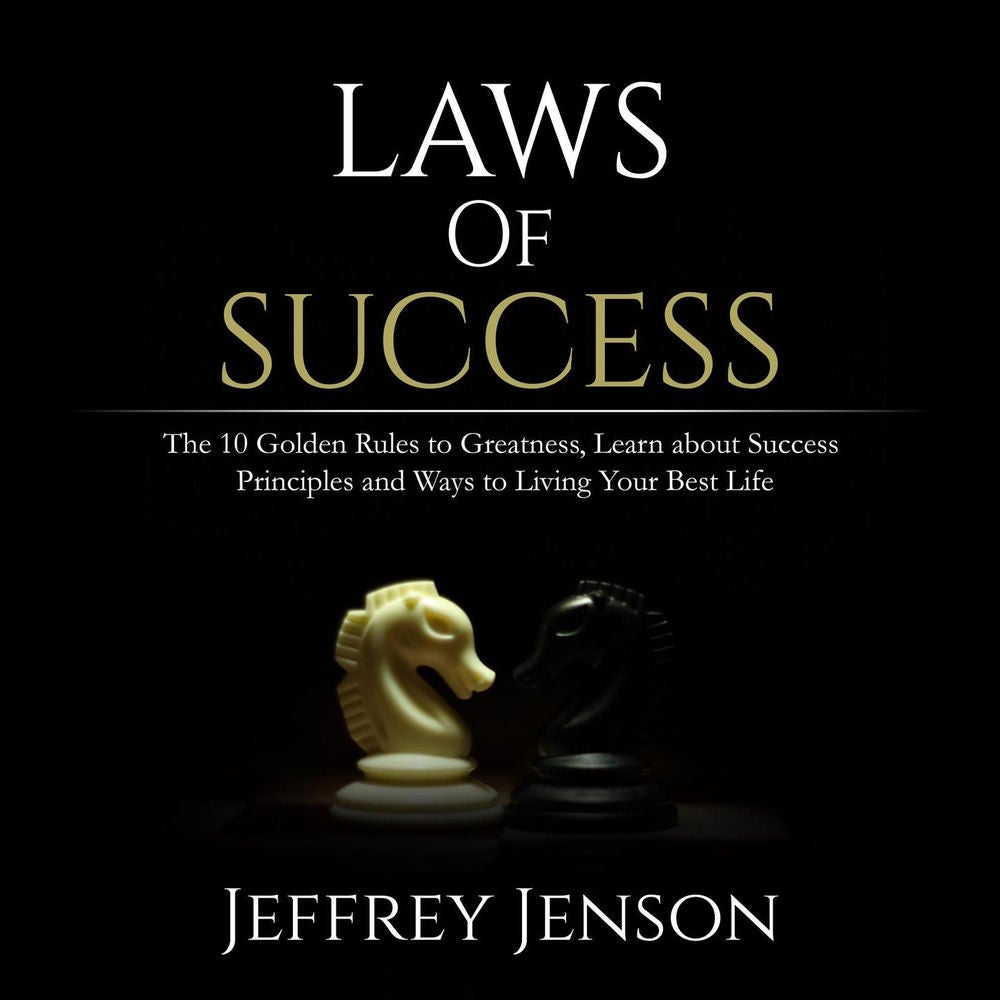 Laws of Success - The 10 Golden Rules to Greatness, Learn about Success Principles and Ways to Living Your Best Life