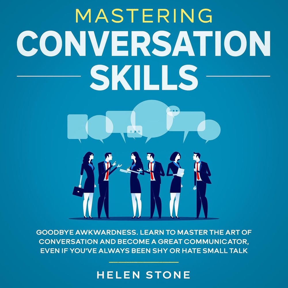 Mastering Conversation Skills - Goodbye Awkwardness. Learn to Master the Art of Conversation and Become A Great Communicator, Even