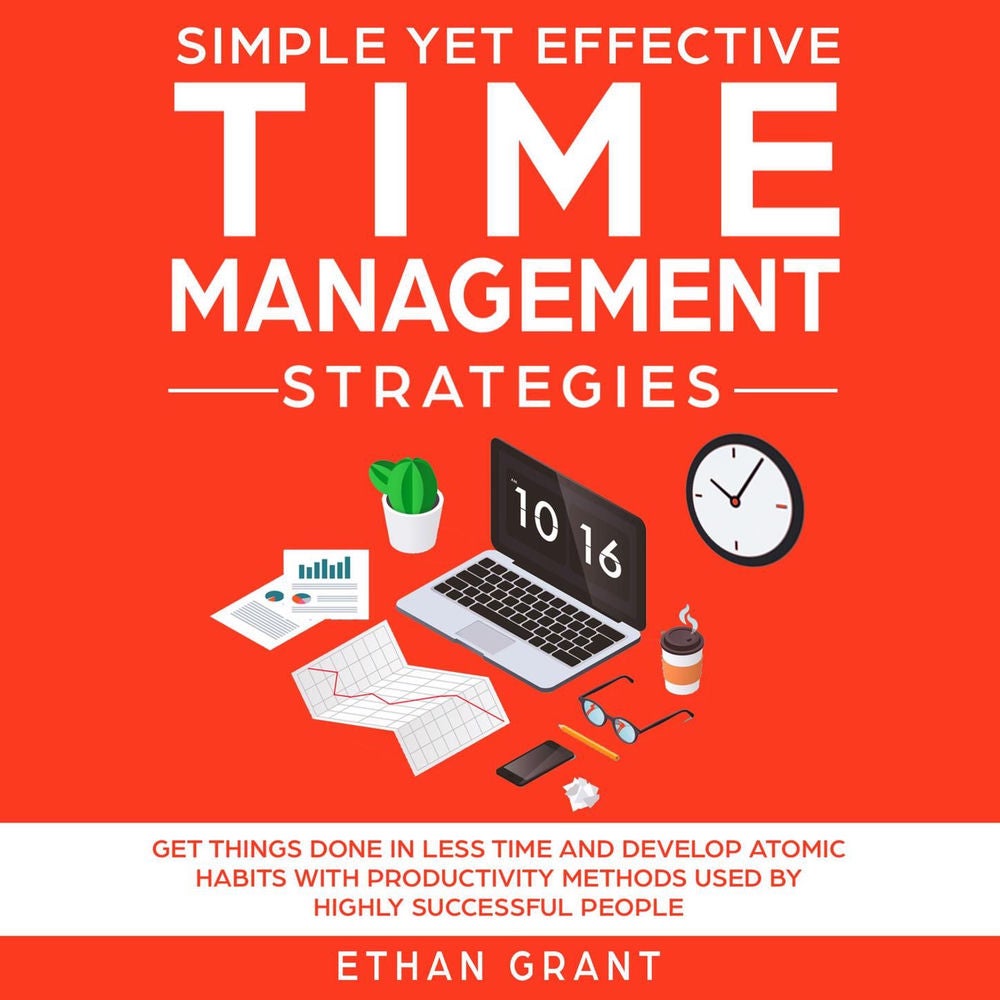 Simple yet Effective Time Management Strategies - Get Things Done in Less Time and Develop Atomic Habbits with Productivity Method
