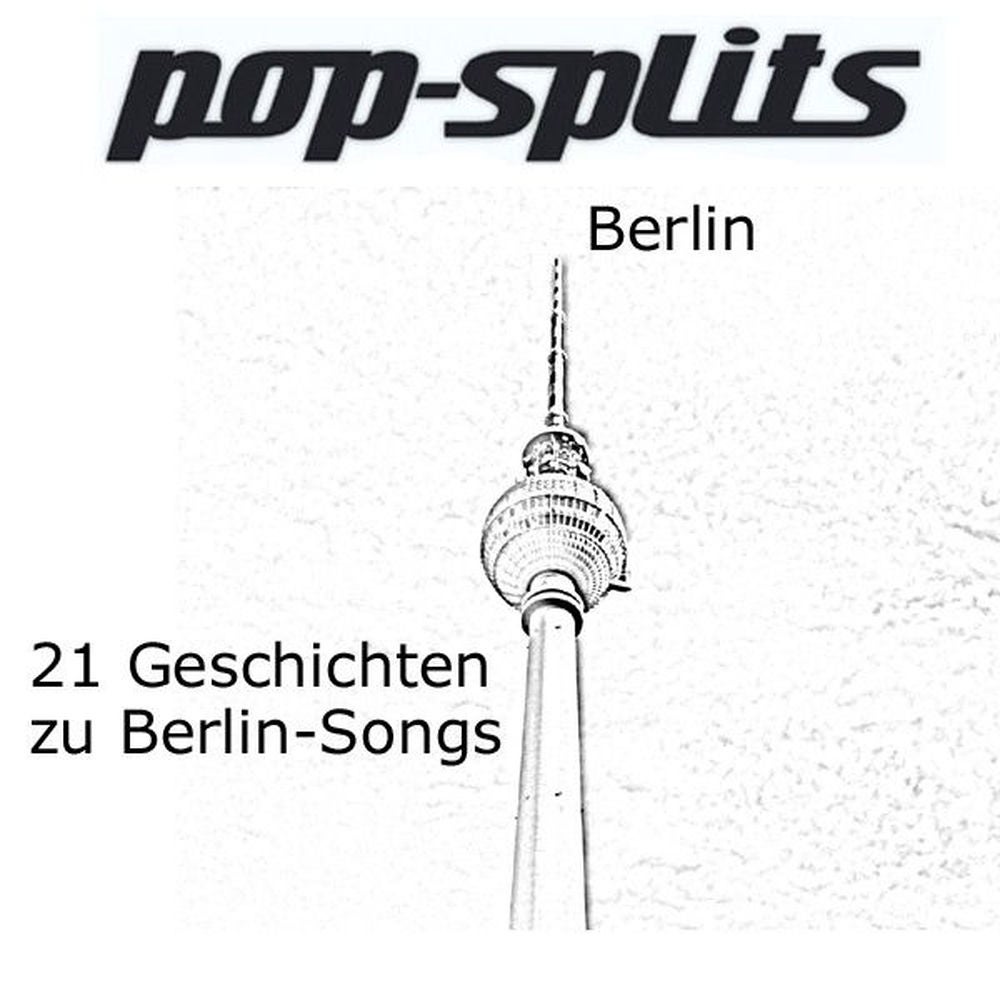 Pop-Splits - Berlin - 21 Geschichten zu Berlin-Songs