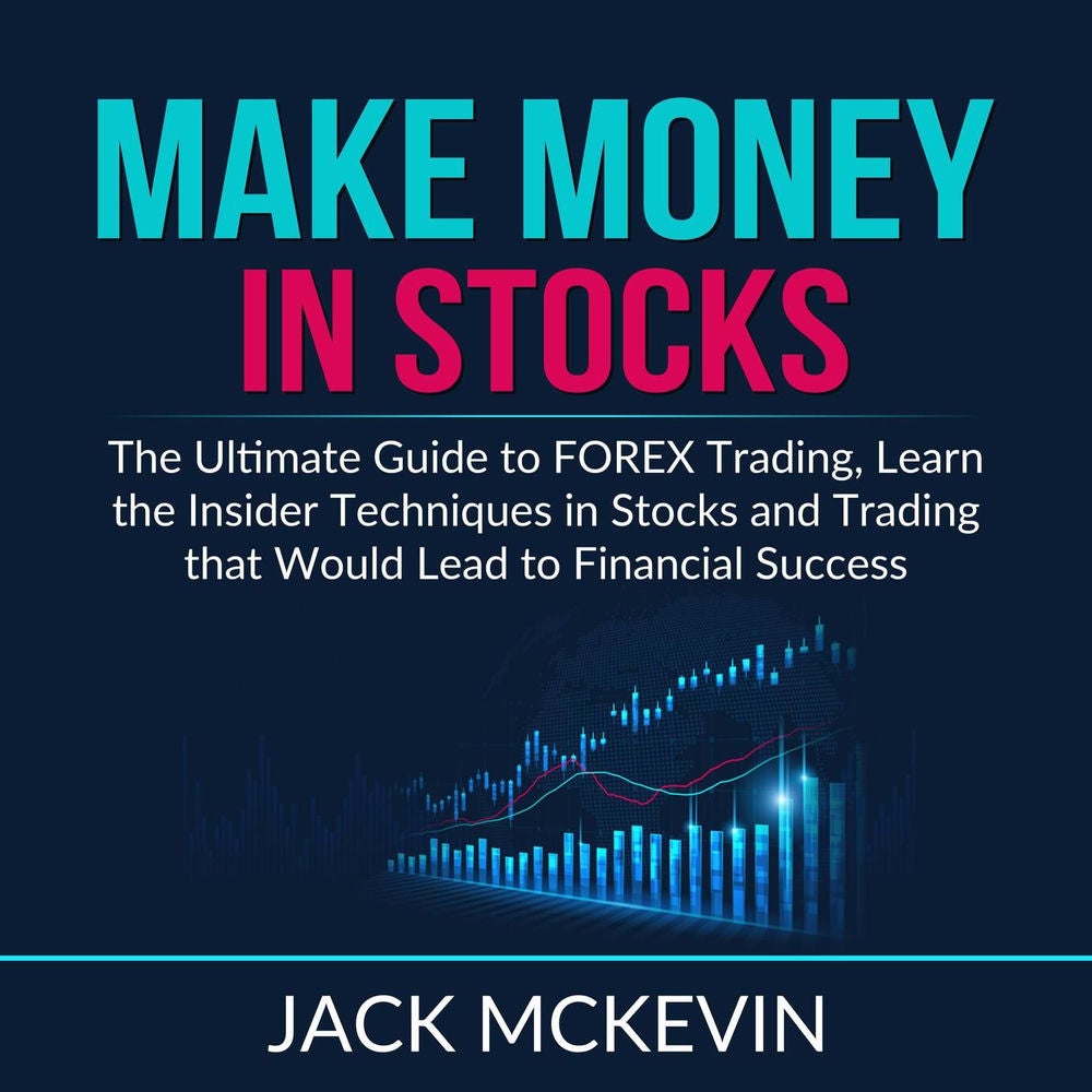 Make Money in Stocks - The Ultimate Guide to FOREX Trading, Learn the Insider Techniques in Stocks and Trading that Would Lead to