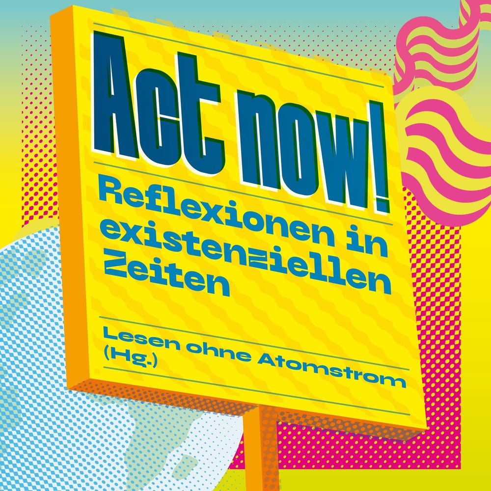 Act now! - Reflexionen in existenziellen Zeiten