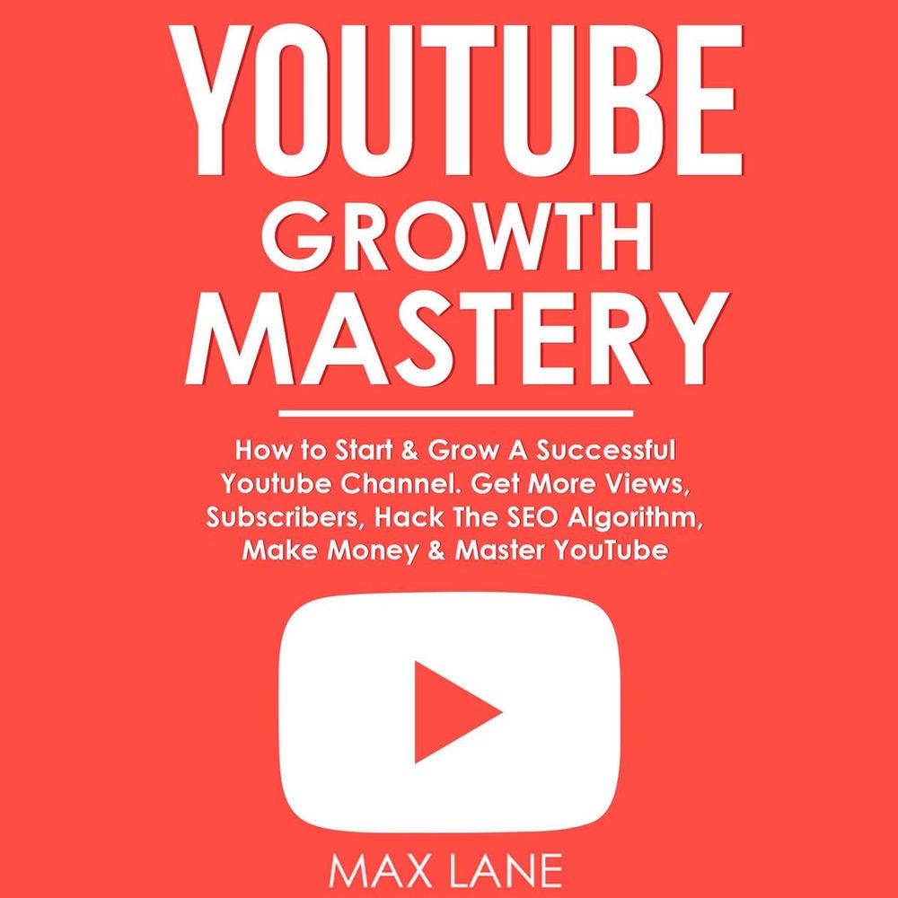 YouTube Growth Mastery - How to Start & Grow A Successful Youtube Channel. Get More Views, Subscribers, Hack The Algorithm, Make M
