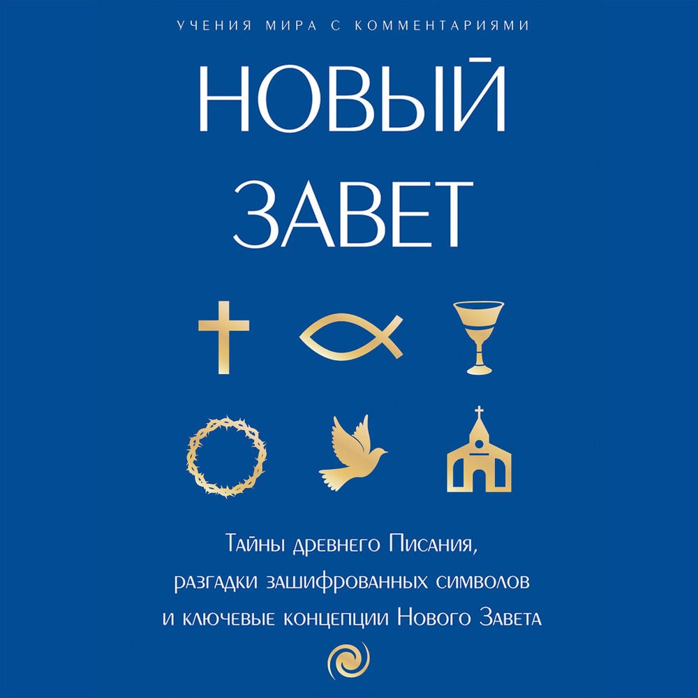 Новый Завет: с пояснениями и комментариями. Тайны Древнего Писания, разгадки зашифрованных символов и ключевые концепции Нового За