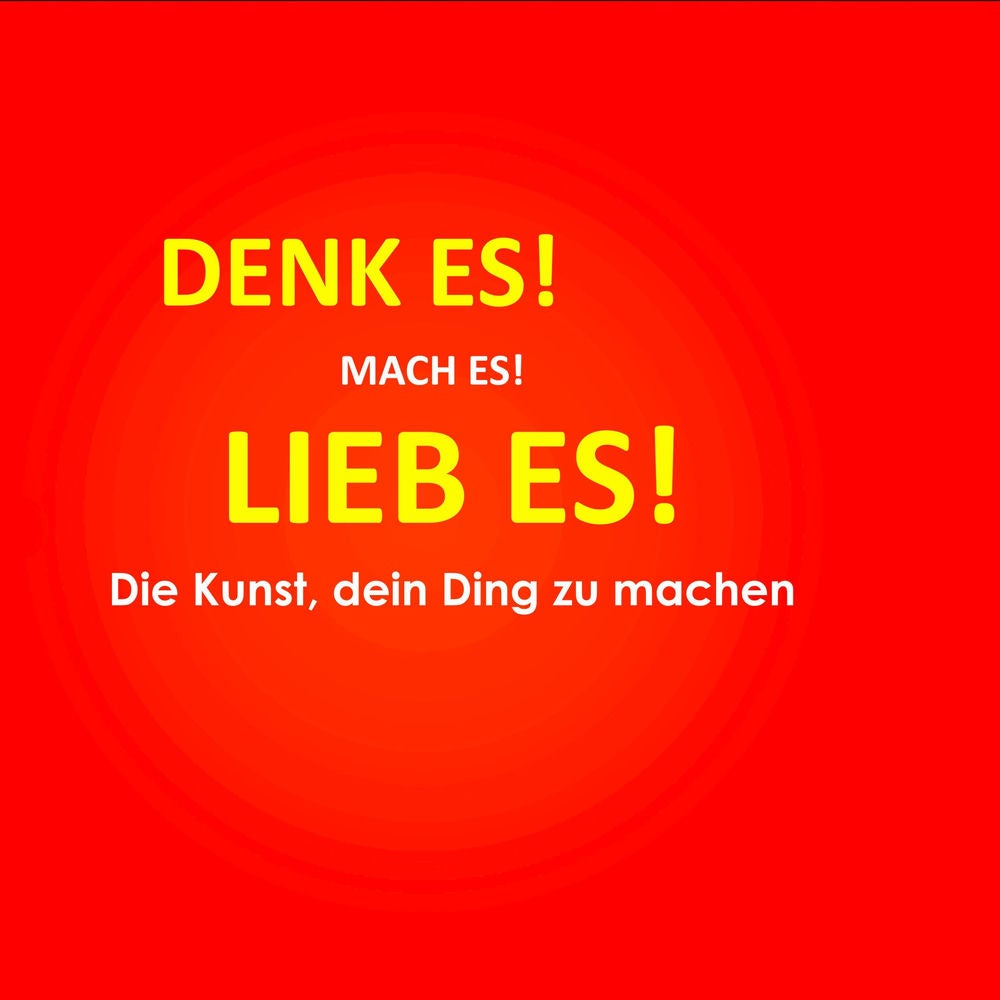 Denk es! Mach es! Lieb es! Die Kunst, dein Ding zu machen