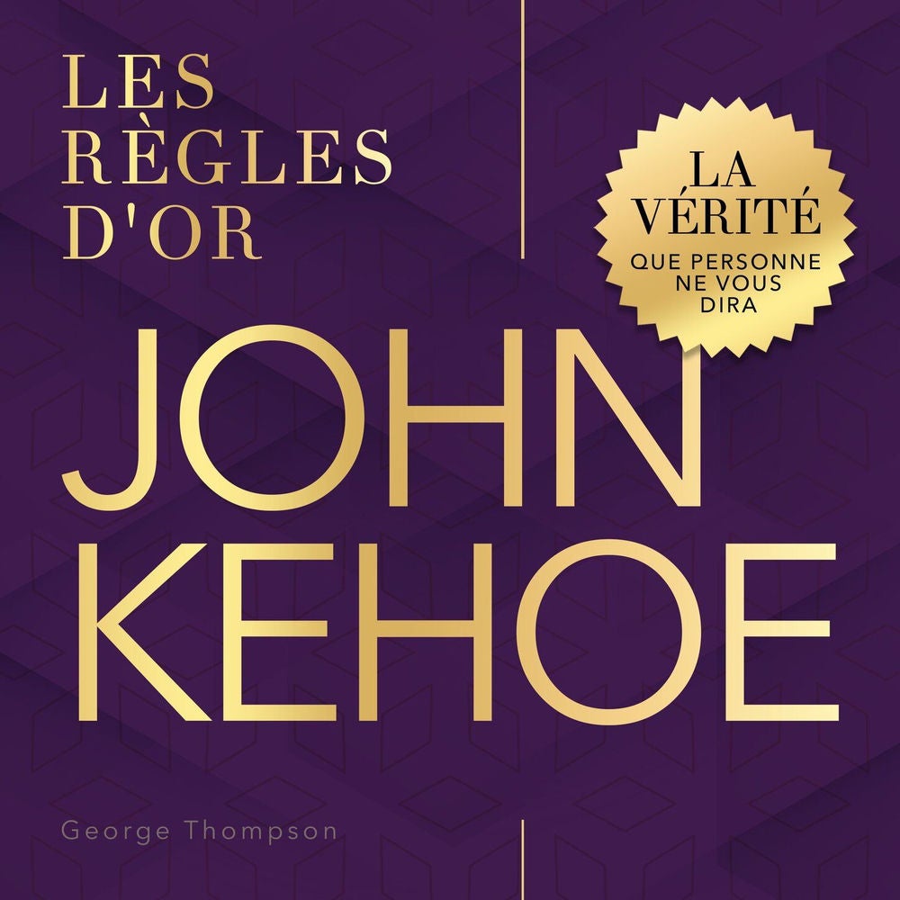 John Kehoe - Les règles d'or - La vérité que personne ne vous dira
