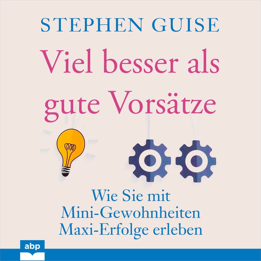 Viel besser als gute Vorsätze - Wie Sie mit Mini-Gewohnheiten Maxi-Erfolge erleben