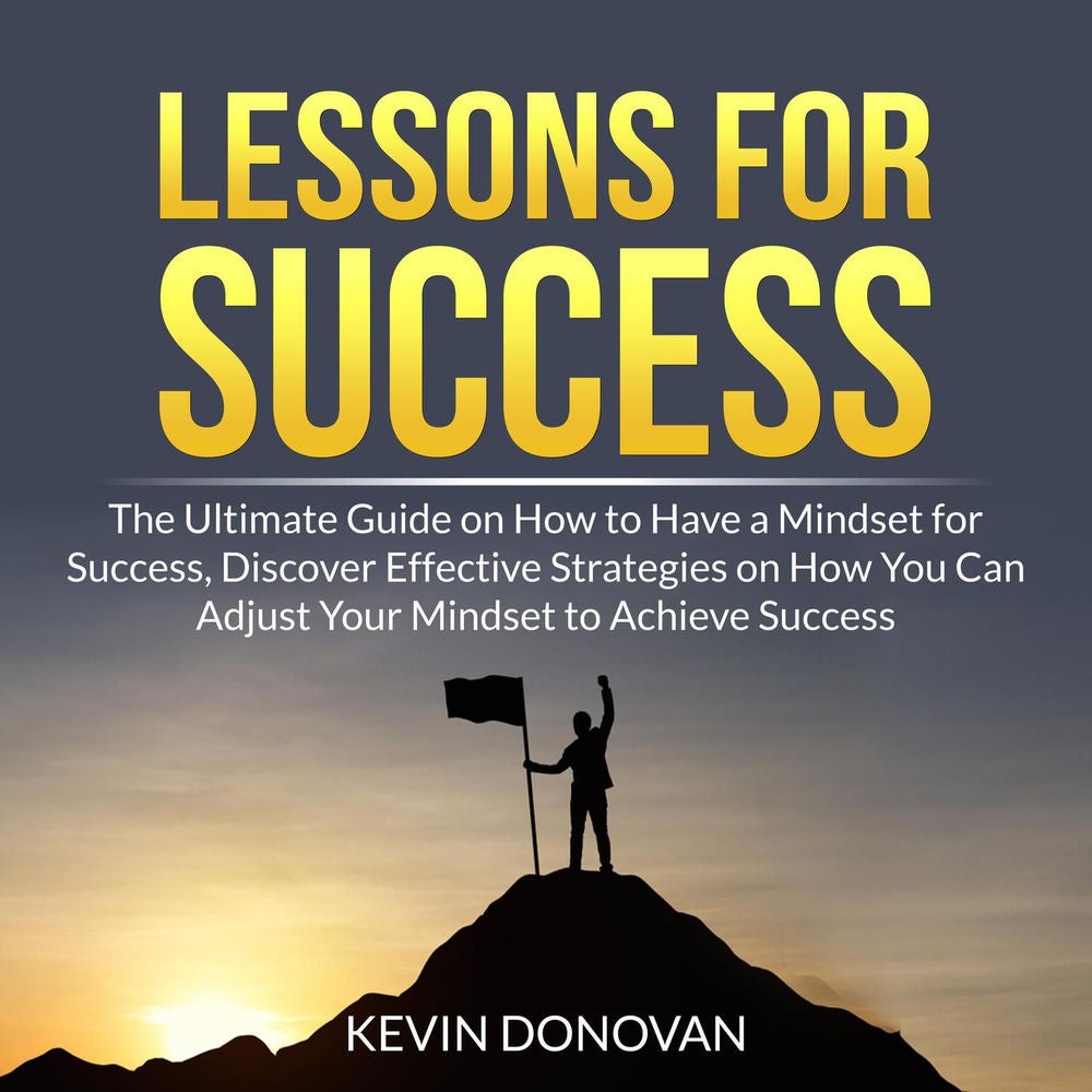 Lessons for Success - The Ultimate Guide on How to Have a Mindset for Success, Discover Effective Strategies on How You Can Adjust