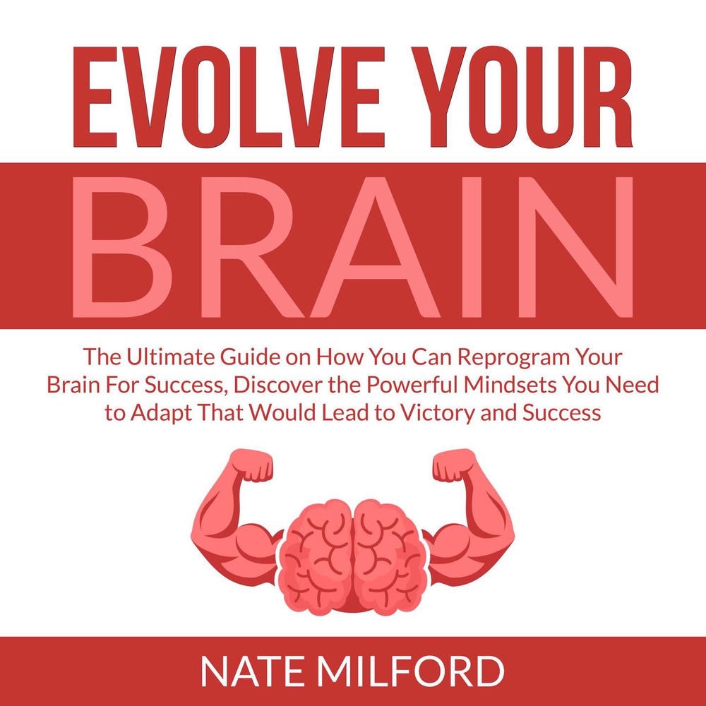 Evolve Your Brain - The Ultimate Guide on How You Can Reprogram Your Brain For Success, Discover the Powerful Mindsets You Need to