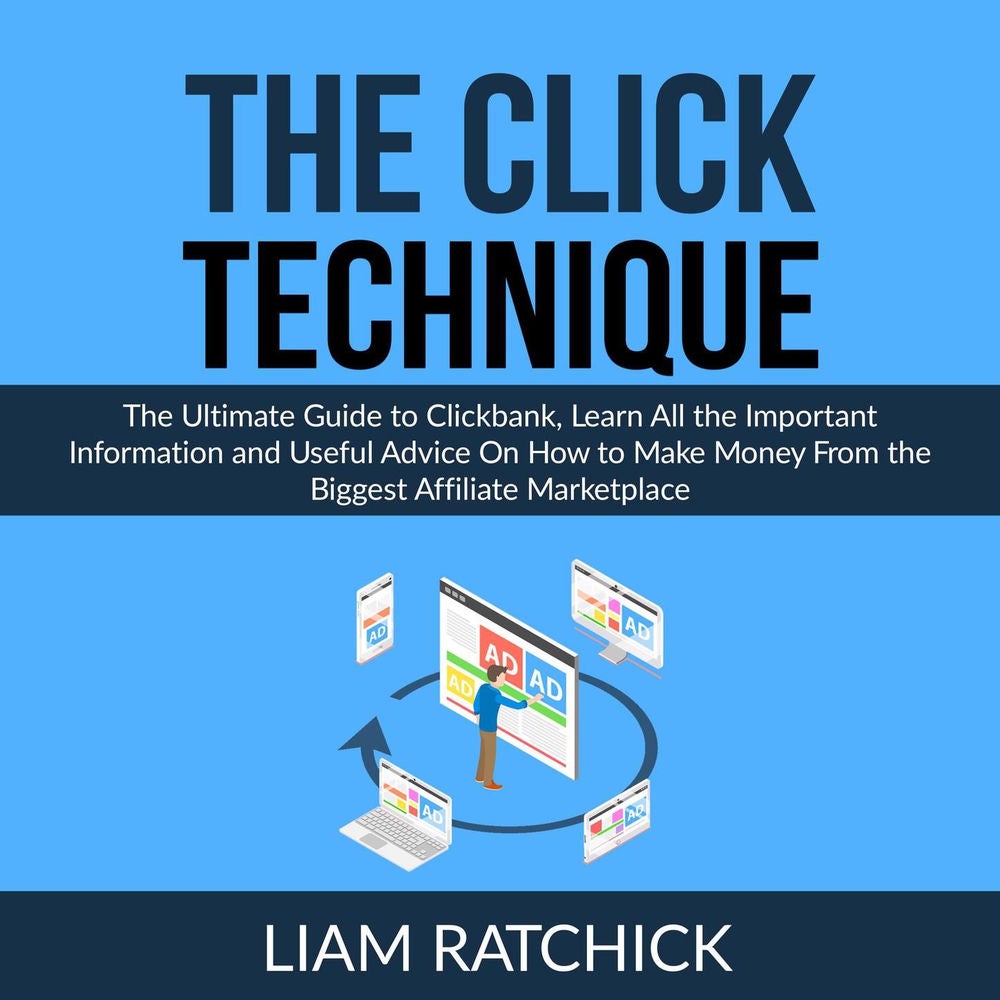 The CLICK Technique - The Ultimate Guide to Clickbank, Learn All the Important Information and Useful Advice On How to Make Money