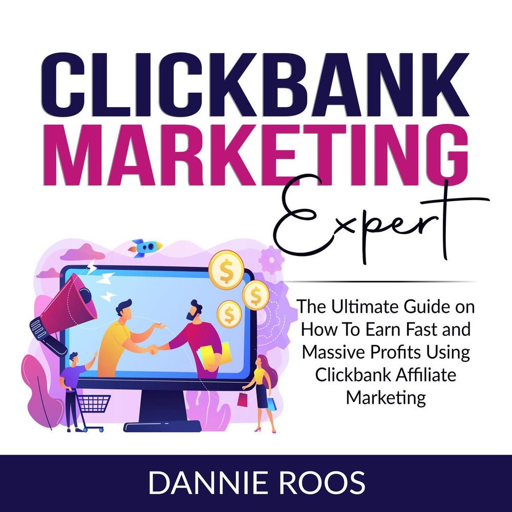 ClickBank Marketing Expert - The Ultimate Guide on How To Earn Fast and Massive Profits Using Clickbank Affiliate Marketing