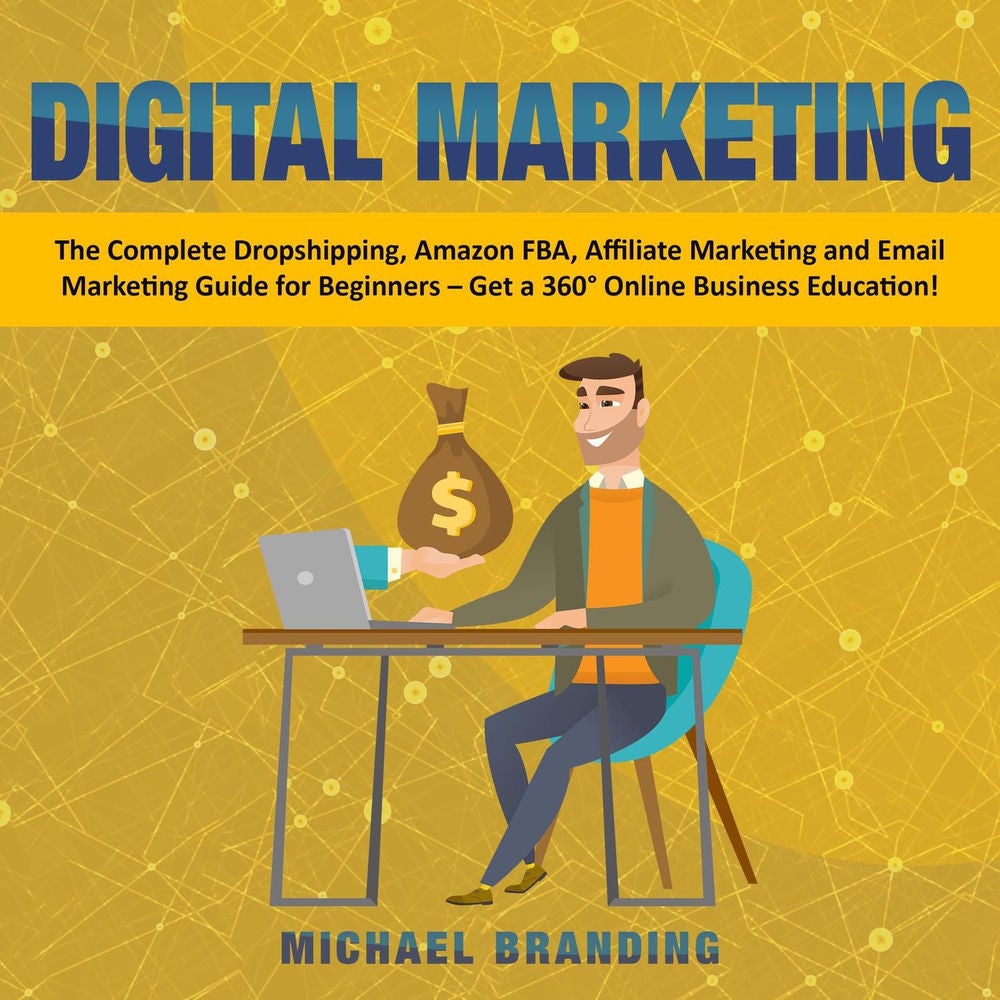 Digital Marketing - The Complete Dropshipping, Amazon FBA, Affiliate Marketing and Email Marketing Guide for Beginners - Get a 360