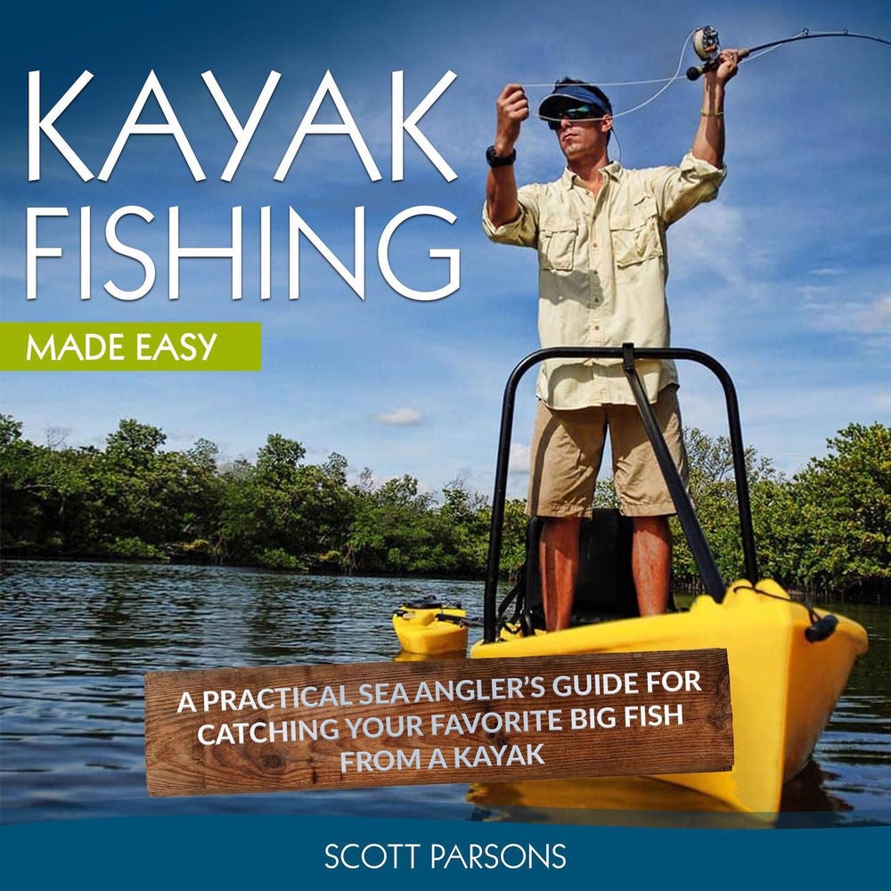 Kayak Fishing - A Practical Sea Angler's Guide for Catching Your Favorite Big Fish from a Kayak