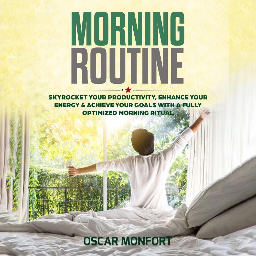 Morning Routine - Skyrocket Your Productivity, Enhance Your Energy & Achieve Your Goals With A Fully Optimized Morning Ritual