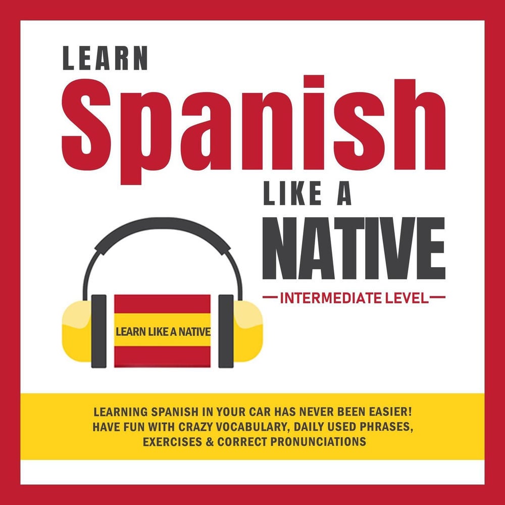 Learn Spanish Like a Native - Intermediate Level - Learning Spanish in Your Car Has Never Been Easier! Have Fun with Crazy Vocabul