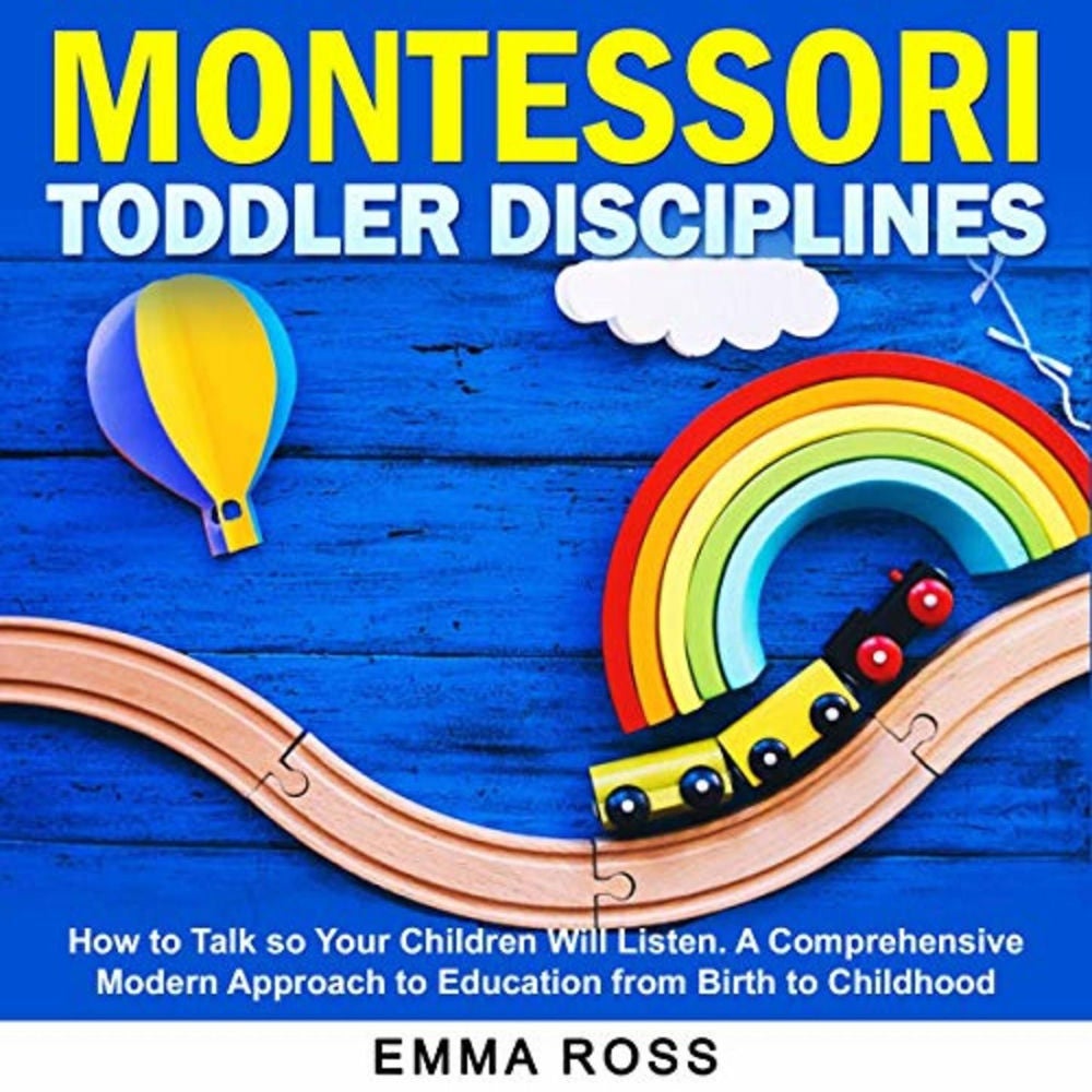 Montessori Toddler Disciplines - How to Talk so Your Children Will Listen. A Comprehensive Modern Approach to Education from Birth
