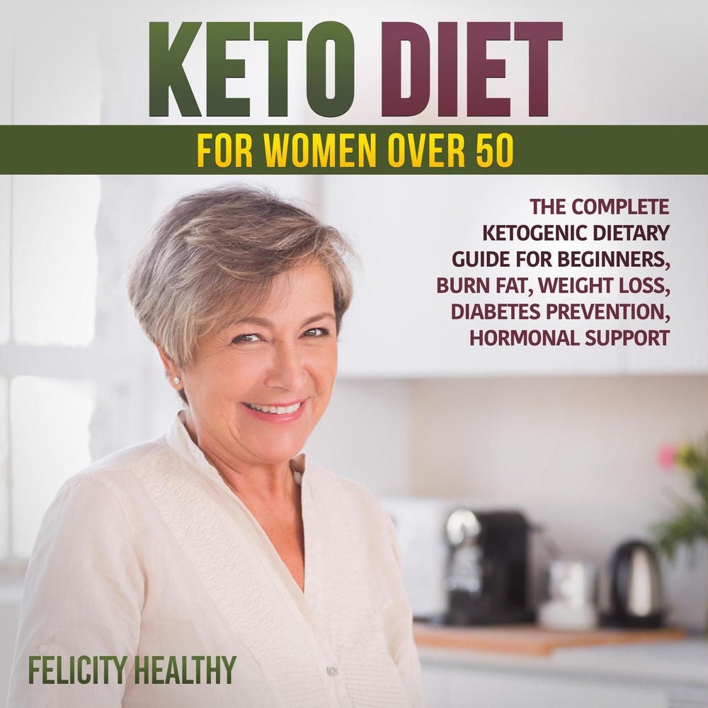 Keto diet for women over 50 - The Complete Ketogenic Dietary Guide for Beginners, Burn Fat, Weight Loss, Diabetes Prevention, Horm