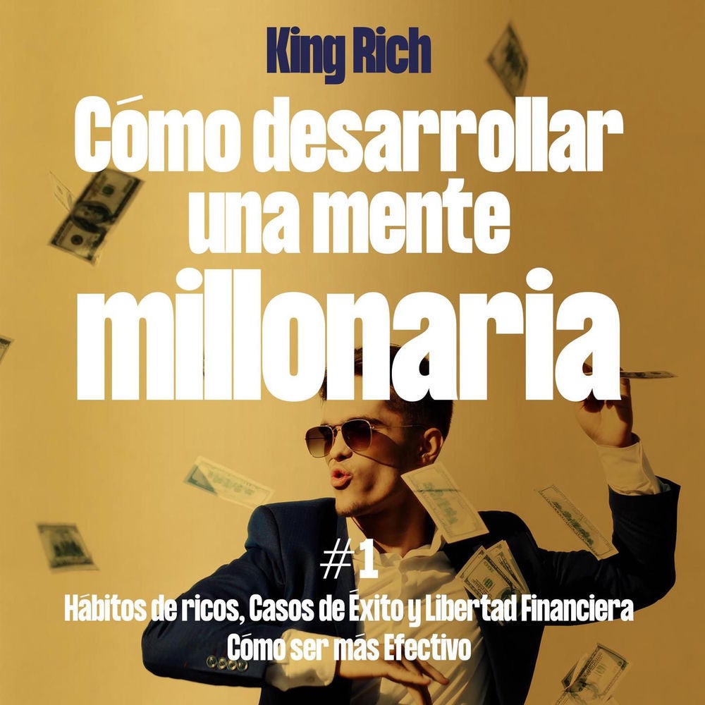 Como Desarrollar Una Mente Millonaria Vol1 - Hábitos De Ricos,Casos De Éxito y Libertad Financiera,Como Ser Mas Efectivo