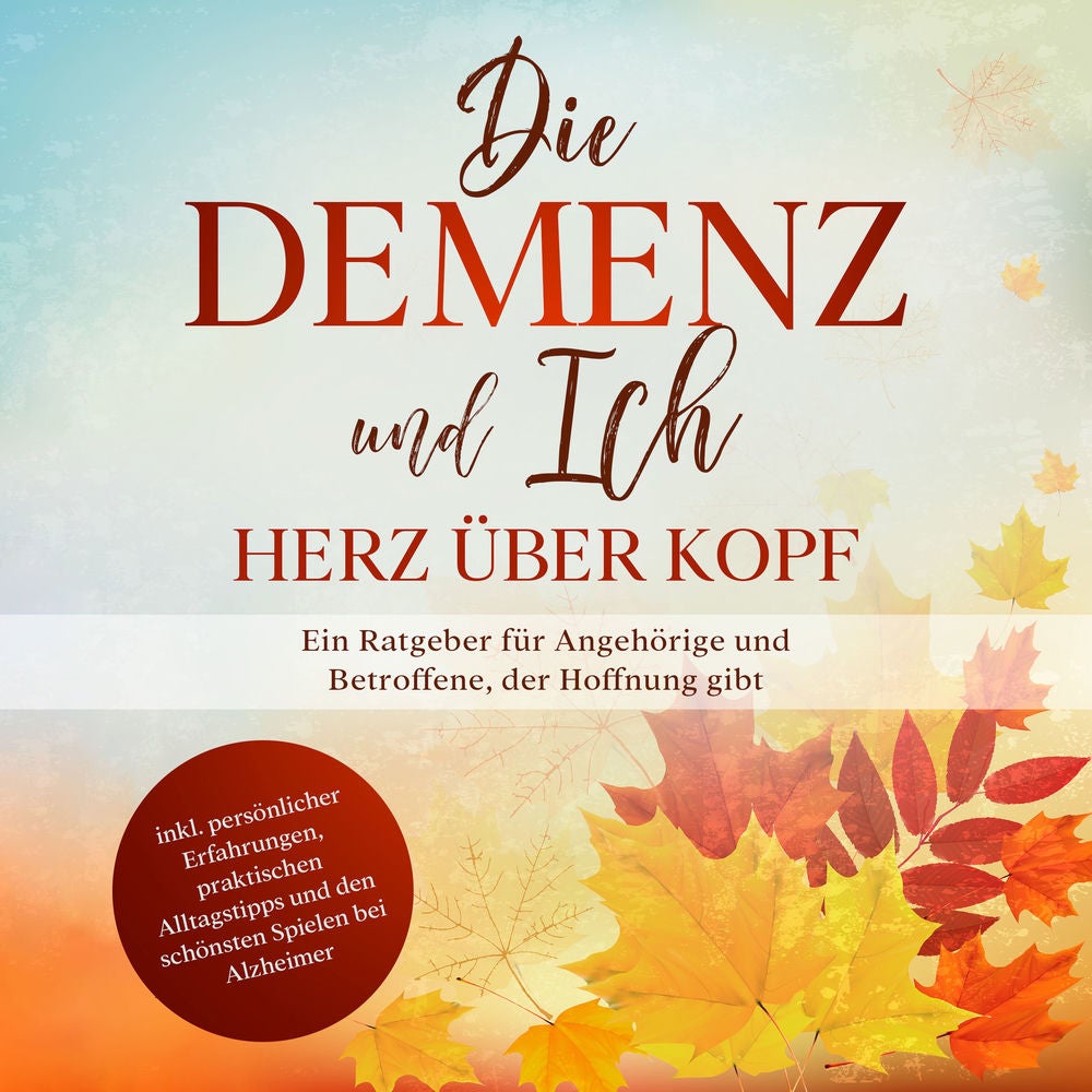 Die Demenz und Ich - Herz über Kopf: Ein Ratgeber für Angehörige und Betroffene, der Hoffnung gibt | inkl. persönlicher Erfahrunge