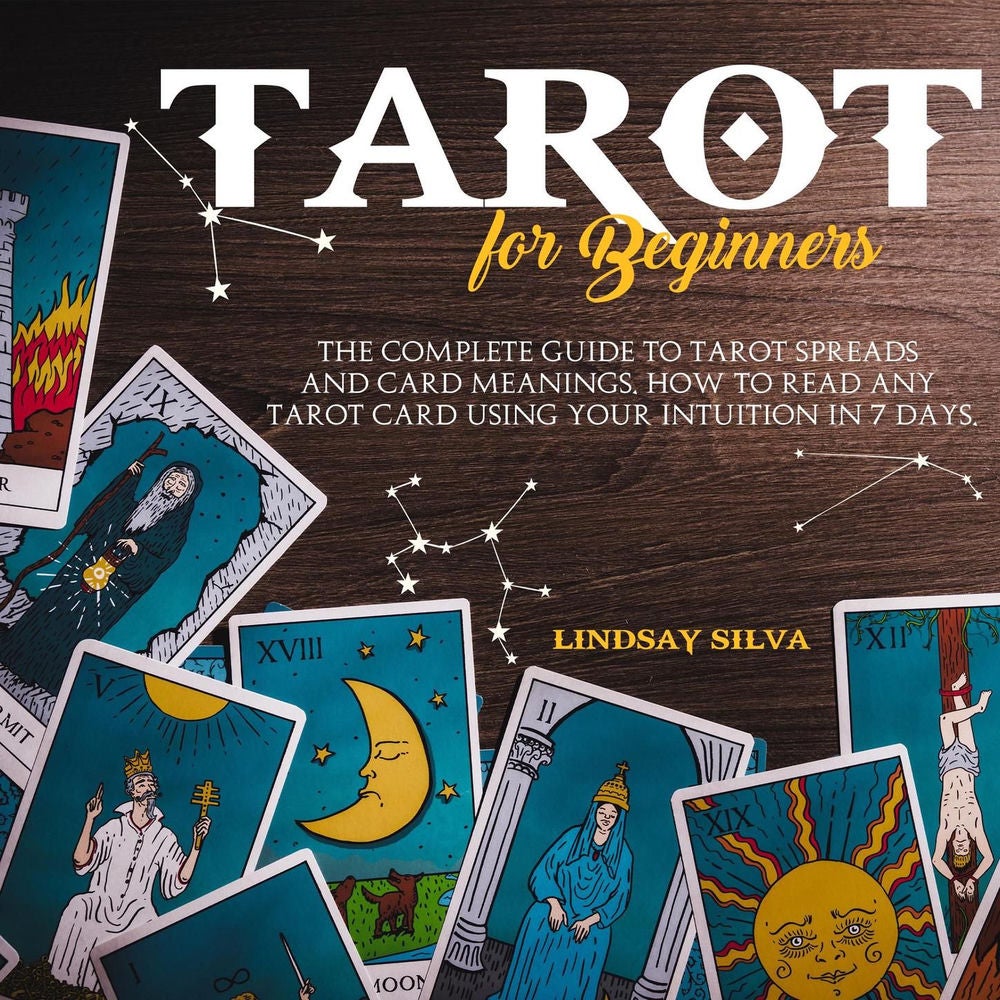Tarot For Beginners - The Complete Guide To Tarot Spreads and Card Meanings. How to Read any Tarot Card Using Your Intuition in 7