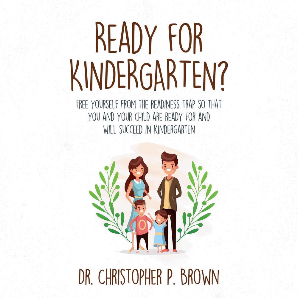 Ready for Kindergarten? - Free Yourself from the Readiness Trap so that You and Your Child are Ready for and Will Succeed in Kinde