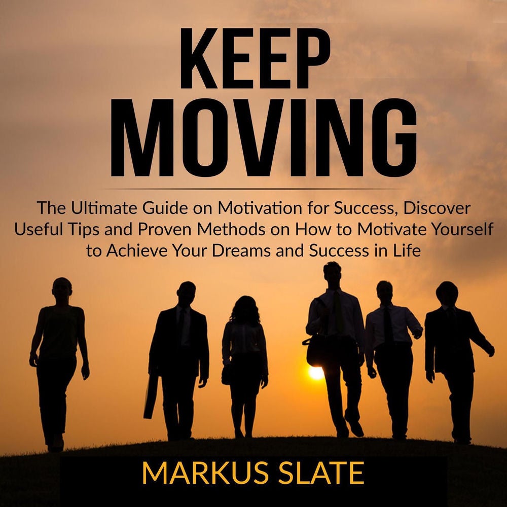 Keep Moving - The Ultimate Guide on Motivation for Success, Discover Useful Tips and Proven Methods on How to Motivate Yourself to
