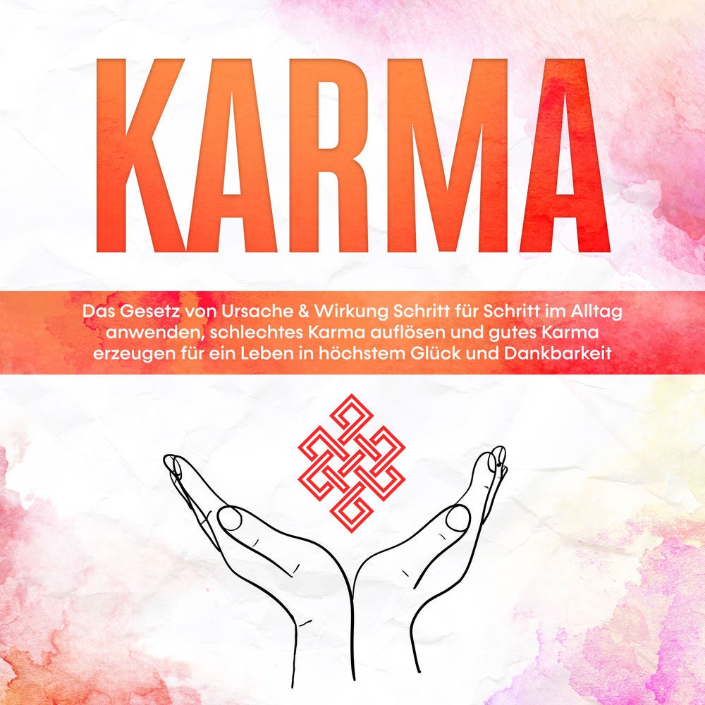 Karma: Das Gesetz von Ursache & Wirkung Schritt für Schritt im Alltag anwenden, schlechtes Karma auflösen und gutes Karma erzeugen