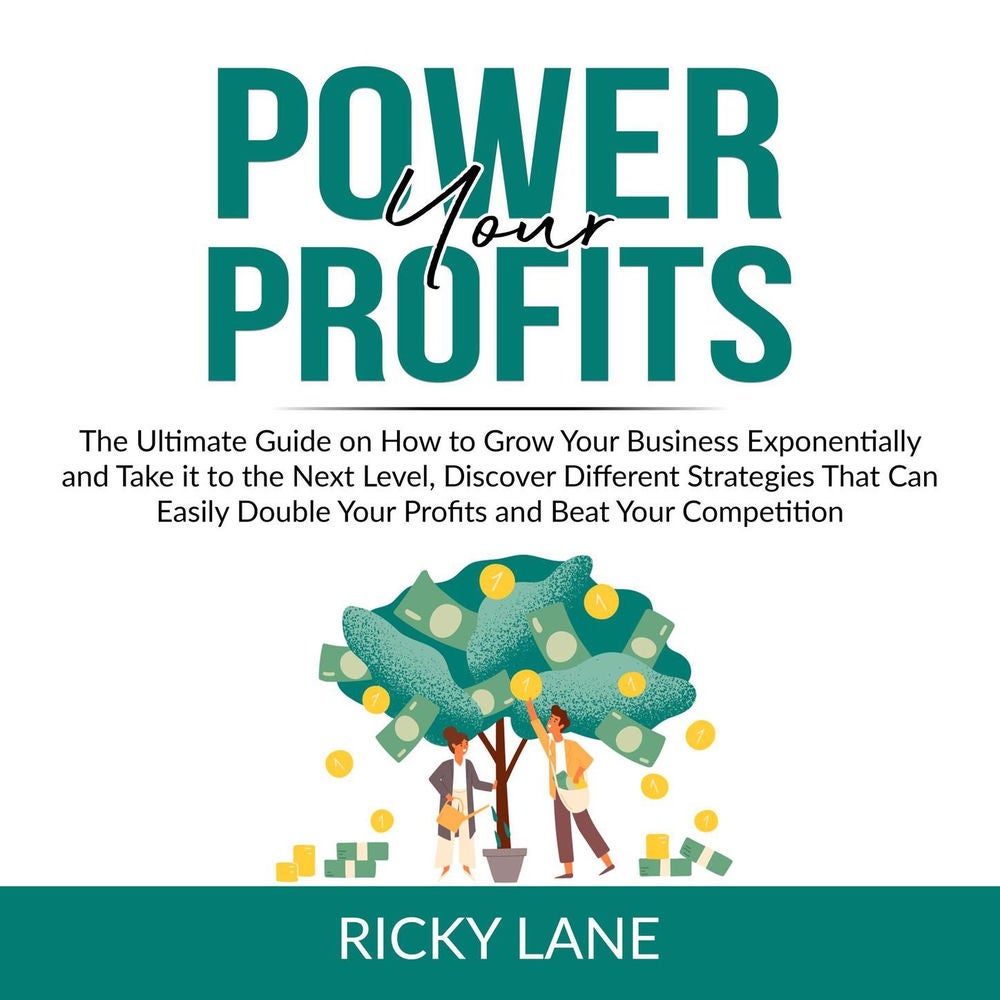 Power Your Profits - The Ultimate Guide on How to Grow Your Business Exponentially and Take it to the Next Level, Discover Differe