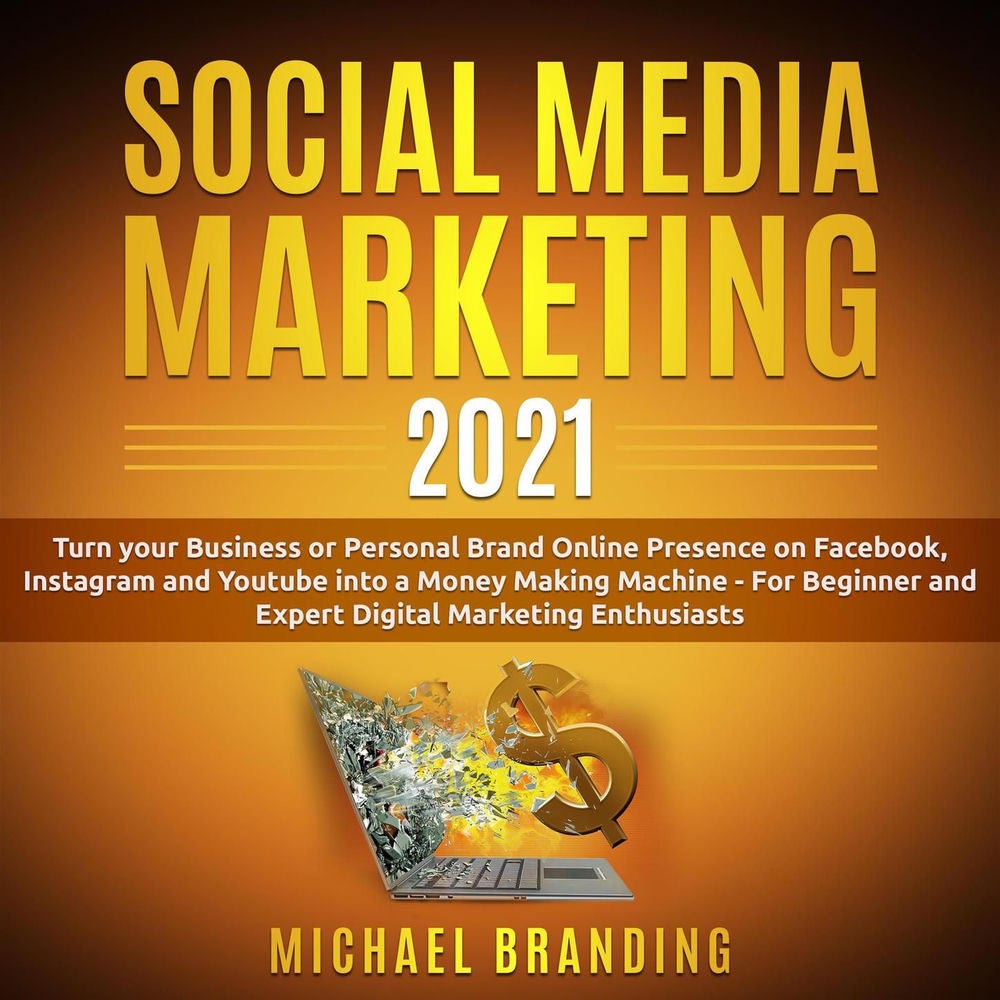 Social Media Marketing 2021 - Turn your Business or Personal Brand Online Presence on Facebook, Instagram and Youtube into a Money