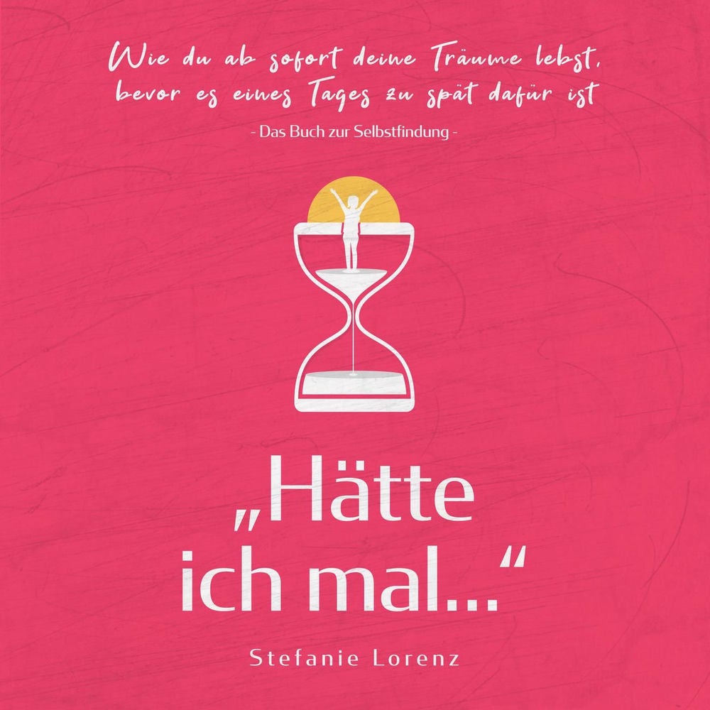 Das Buch zur Selbstfindung: "Hätte ich mal..." - Wie du ab sofort deine Träume lebst, bevor es eines Tages zu spät dafür ist