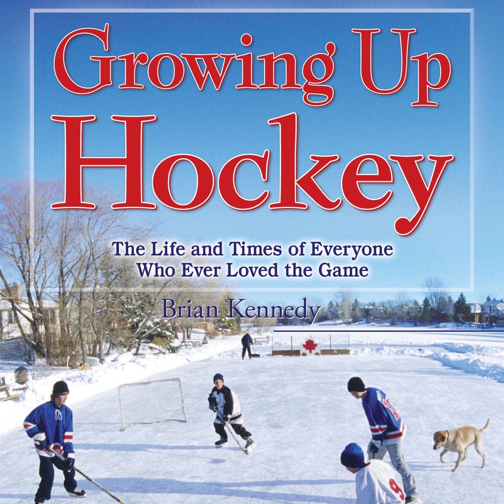 Growing Up Hockey - The Life and Times of Everyone Who Ever Loved the Game