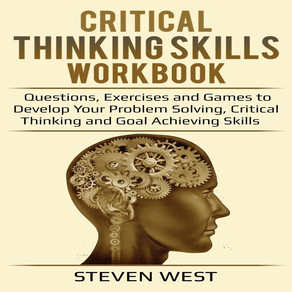 Critical Thinking Skills Workbook - Questions, Exercises and Games to Develop Your Problem Solving, Critical Thinking and Goal Ach