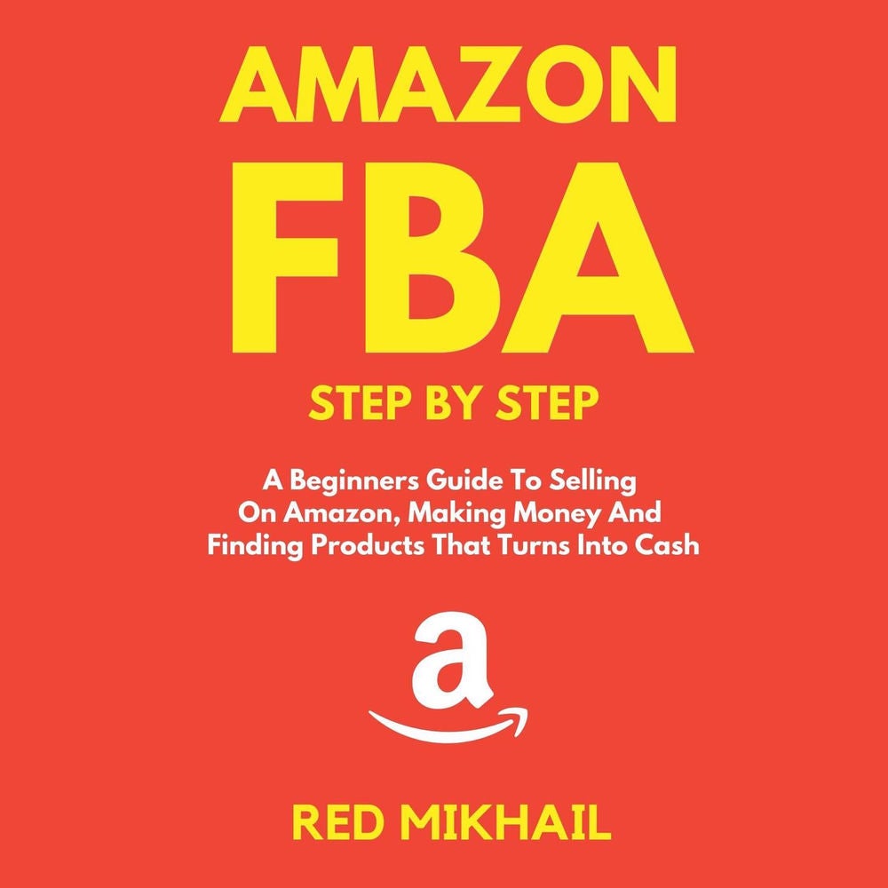 Amazon FBA - A Beginners Guide To Selling On Amazon, Making Money And Finding Products That Turns Into Cash
