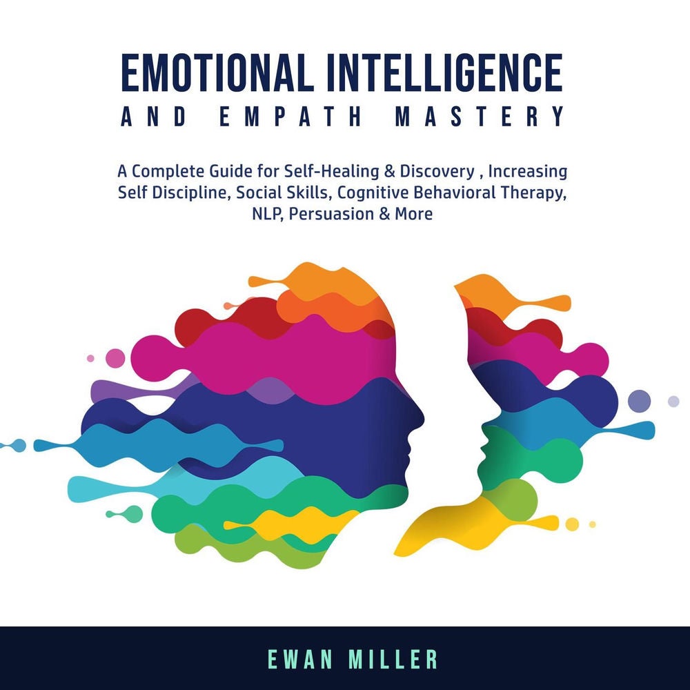Emotional Intelligence and Empath Mastery - A Complete Guide for Self Healing & Discovery, Increasing Self Discipline, Social Skil