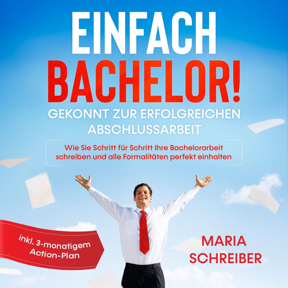 Einfach Bachelor!: Gekonnt zur erfolgreichen Abschlussarbeit - Wie Sie Schritt für Schritt Ihre Bachelorarbeit schreiben und alle
