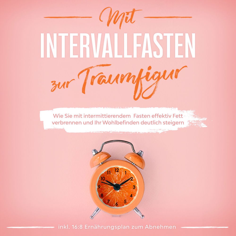 Mit Intervallfasten zur Traumfigur: Wie Sie mit intermittierendem Fasten effektiv Fett verbrennen und Ihr Wohlbefinden deutlich st