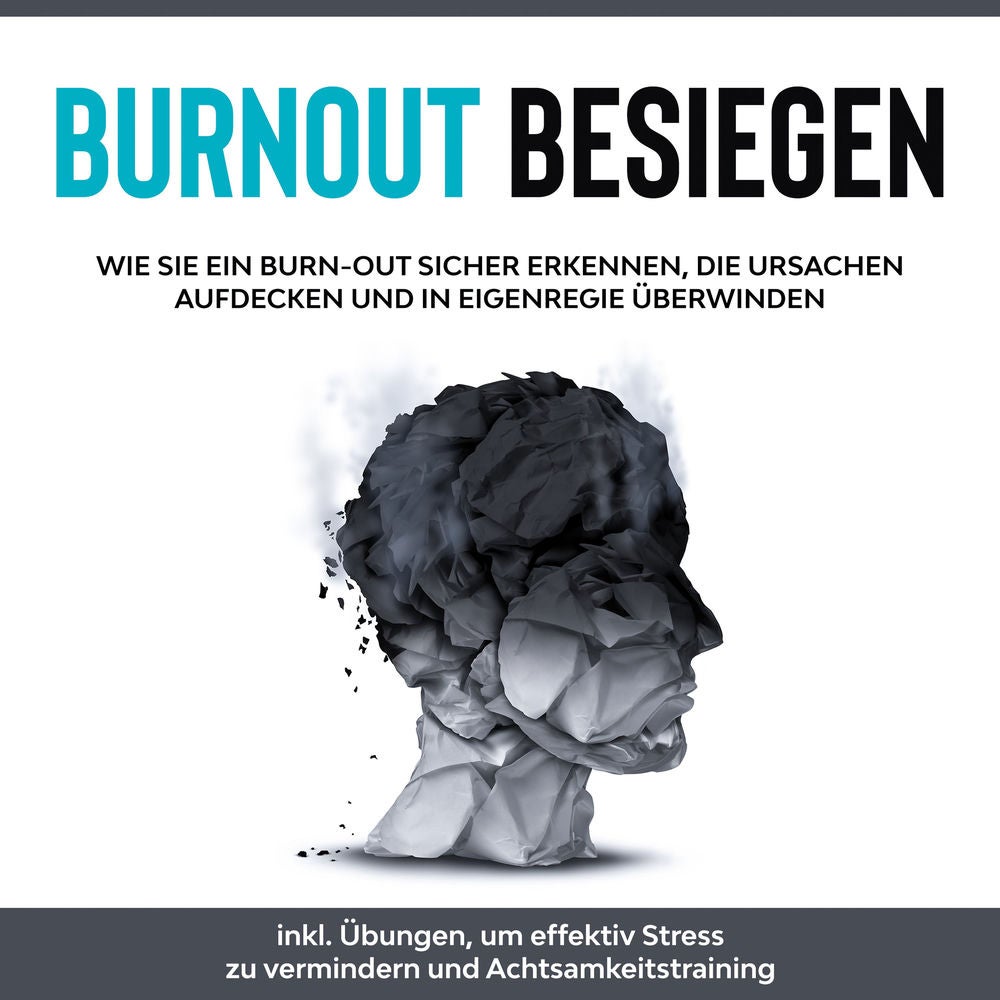 Burnout besiegen: Wie Sie ein Burn-Out sicher erkennen, die Ursachen aufdecken und in Eigenregie überwinden - inkl. Übungen, um ef