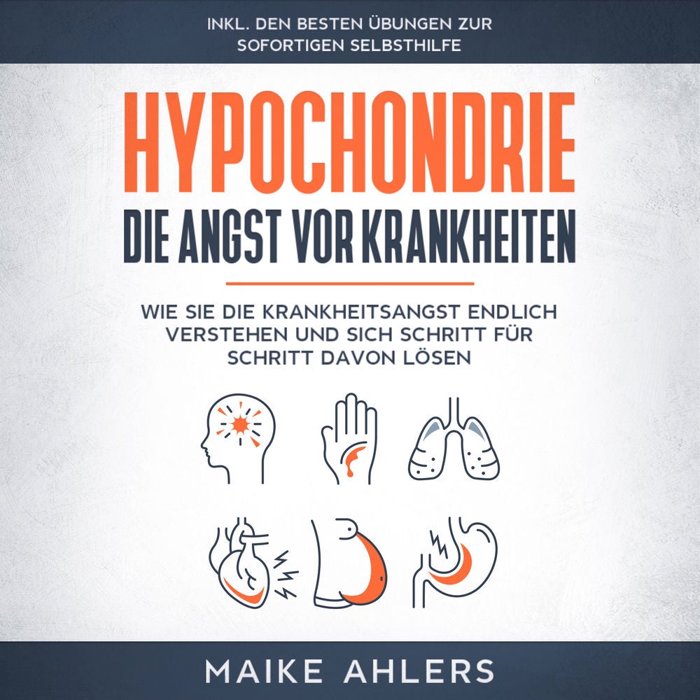 Hypochondrie, die Angst vor Krankheiten: Wie Sie die Krankheitsangst endlich verstehen und sich Schritt für Schritt davon lösen -