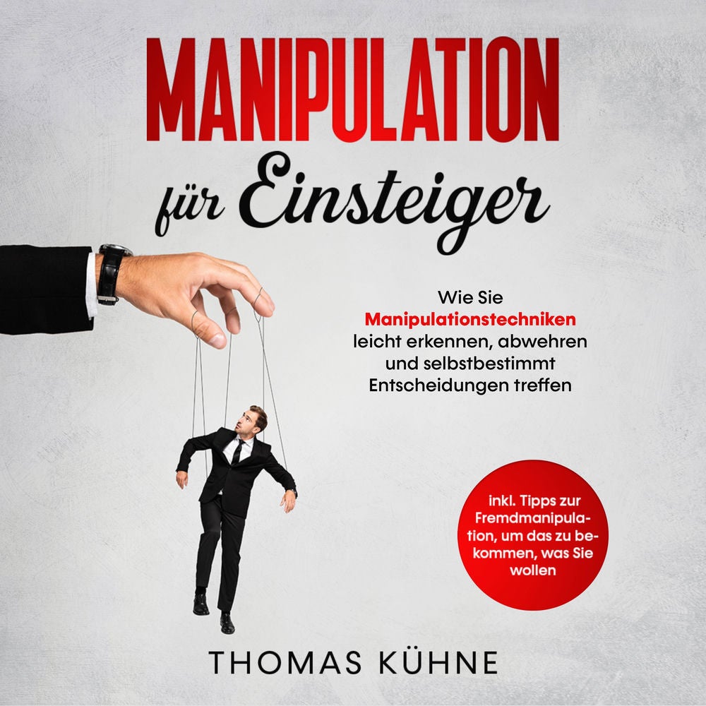 Manipulation für Einsteiger. Wie Sie Manipulationstechniken leicht erkennen, abwehren und selbstbestimmt Entscheidungen treffen: I