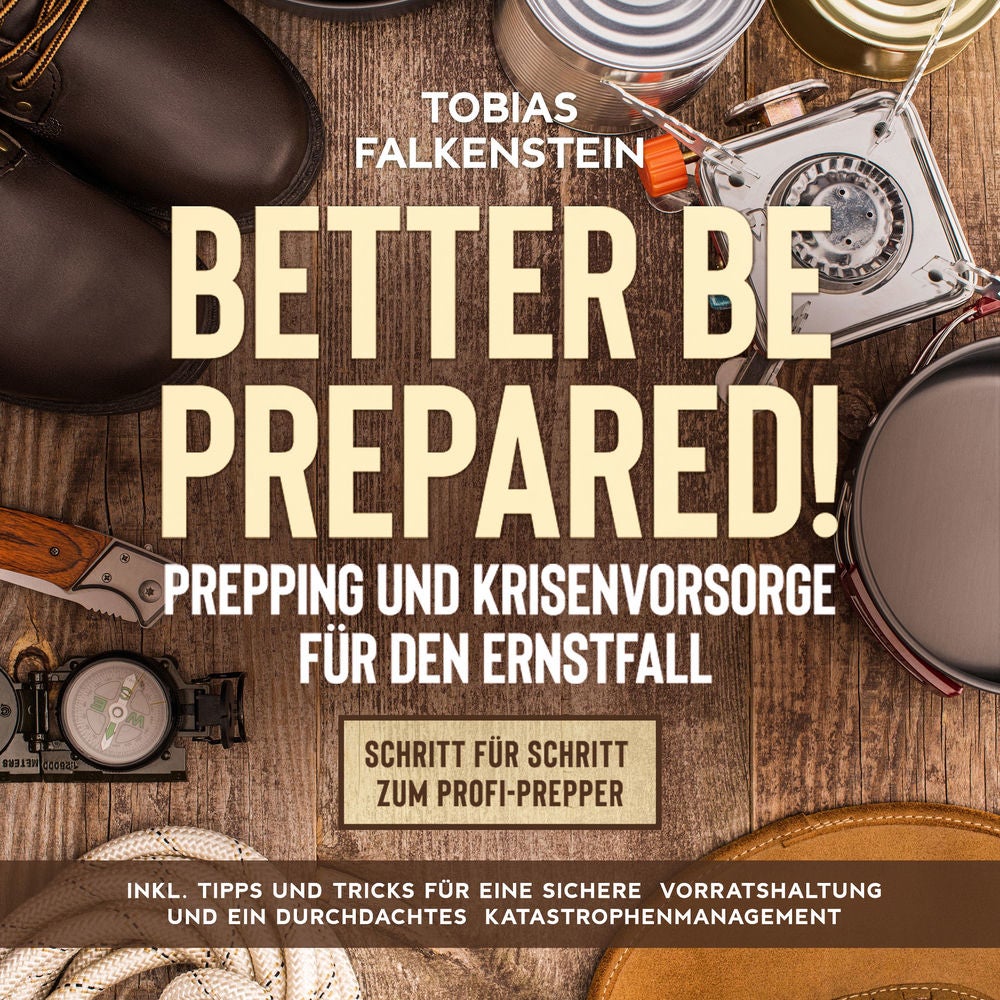 Better be prepared!: Prepping und Krisenvorsorge für den Ernstfall: Schritt für Schritt zum Profi-Prepper - inkl. Tipps und Tricks