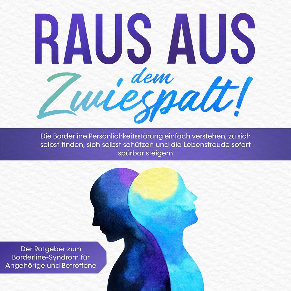 Raus aus dem Zwiespalt! Die Borderline Persönlichkeitsstörung einfach verstehen, zu sich selbst finden, sich selbst schützen und d