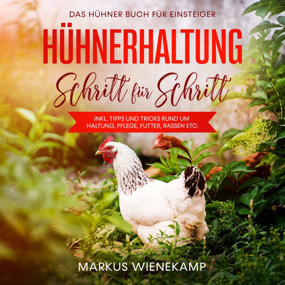 Hühnerhaltung Schritt für Schritt: Das Hühner Buch für Einsteiger - inkl. Tipps und Tricks rund um Haltung, Pflege, Futter, Rassen