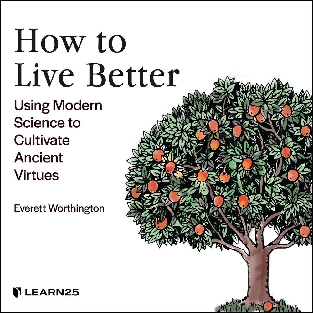 How to Live Better - Using Modern Science to Cultivate Ancient Virtues