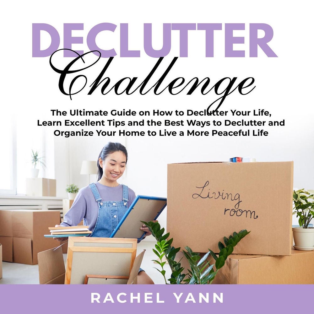 Declutter Challenge - The Ultimate Guide on How to Declutter Your Life, Learn Excellent Tips and the Best Ways to Declutter and Or