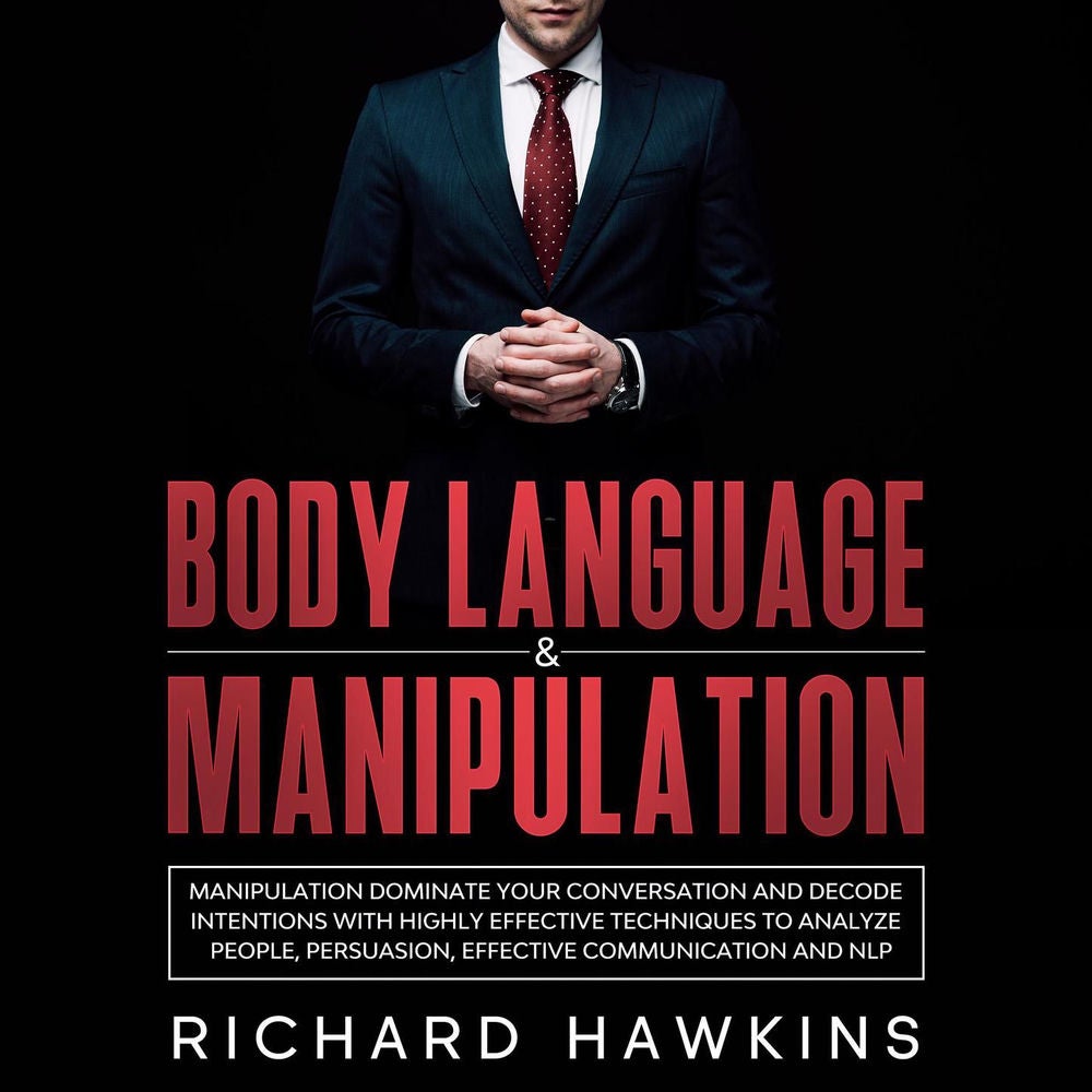 Body Language & Manipulation - Dominate Your Conversation and Decode Intentions With Highly Effective Techniques to Analyze People