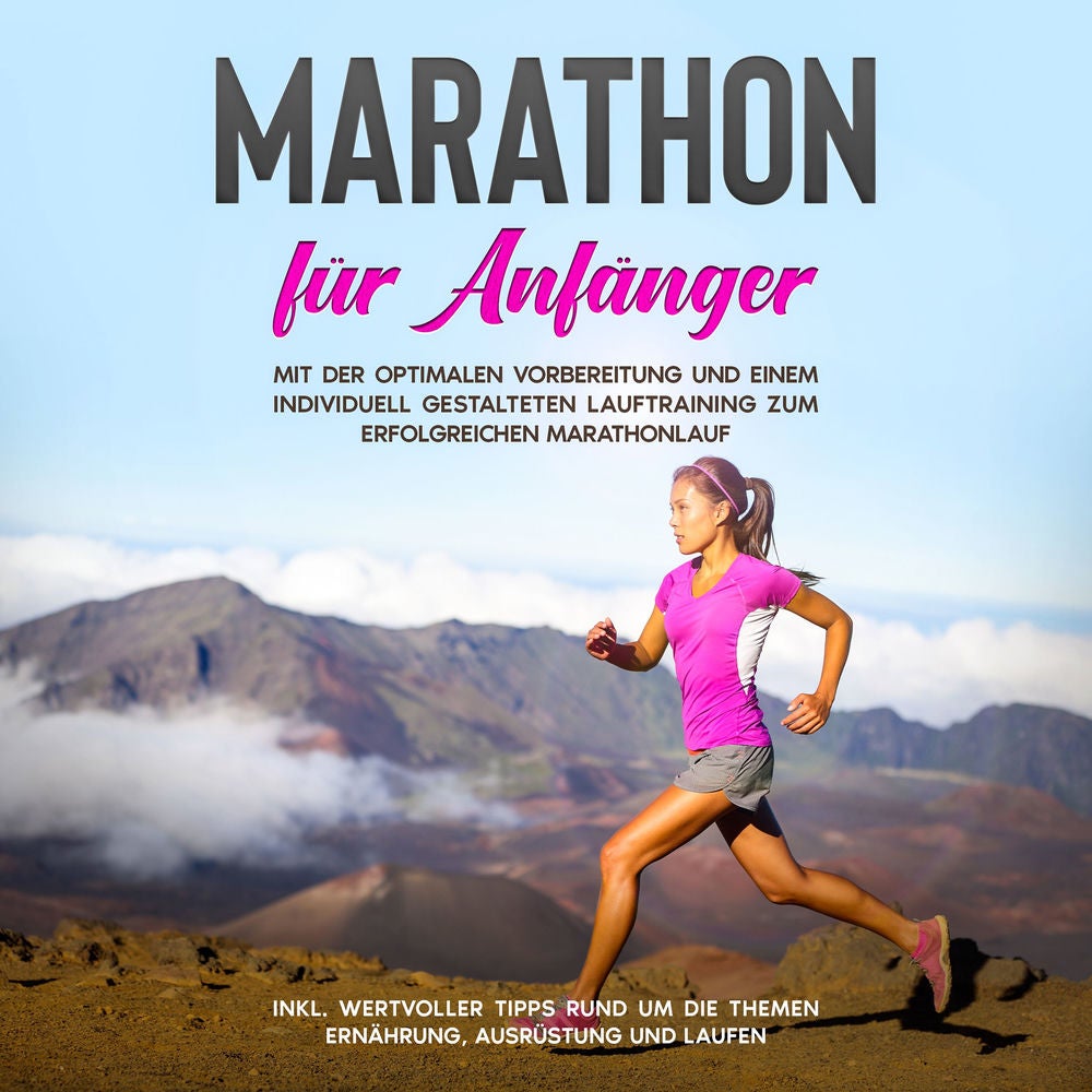 Marathon für Anfänger: Mit der optimalen Vorbereitung und einem individuell gestalteten Lauftraining zum erfolgreichen Marathonlau