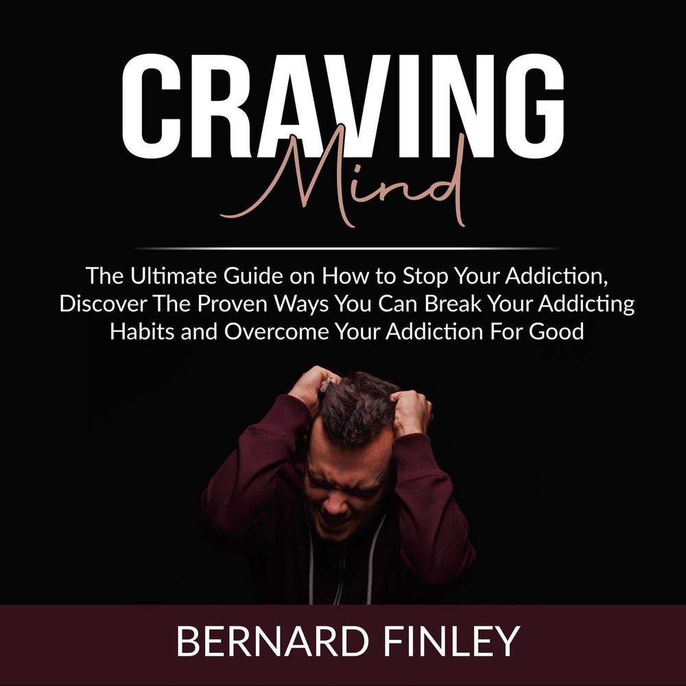 Craving Mind - The Ultimate Guide on How to Stop Your Addiction, Discover The Proven Ways You Can Break Your Addicting Habits and